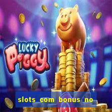 slots com bonus no cadastro e saque free